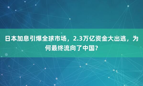 日本加息引爆全球市场，2.3万亿资金大出逃，为何最终流向了中国？