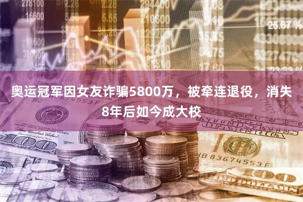 奥运冠军因女友诈骗5800万，被牵连退役，消失8年后如今成大校
