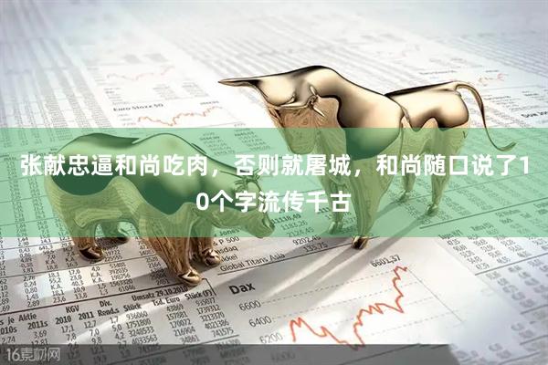 张献忠逼和尚吃肉，否则就屠城，和尚随口说了10个字流传千古