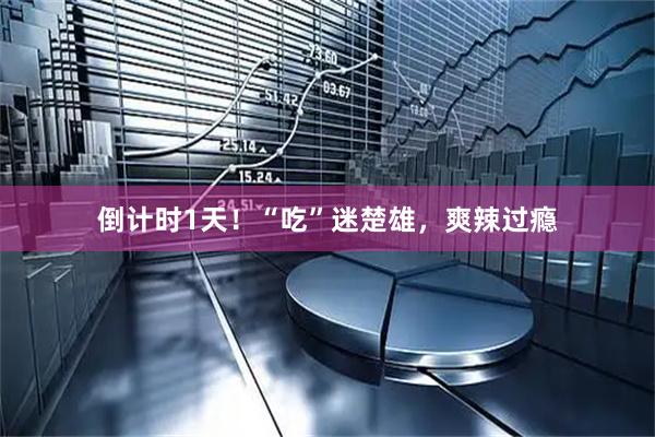 倒计时1天！“吃”迷楚雄，爽辣过瘾
