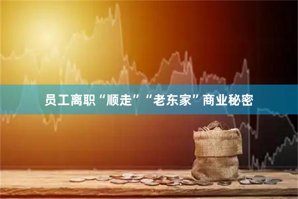 员工离职“顺走”“老东家”商业秘密